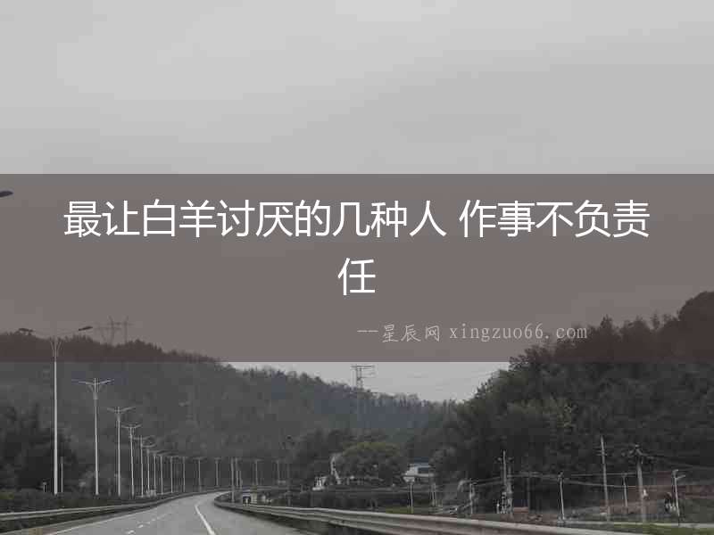 最讓白羊討厭的幾種人 作事不負責任