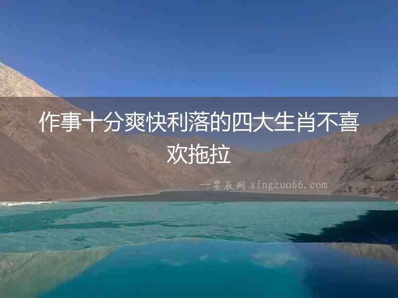 作事十分爽快利落的四大生肖不喜歡拖拉