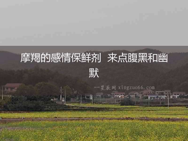 摩羯的感情保鮮劑  來(lái)點(diǎn)腹黑和幽默