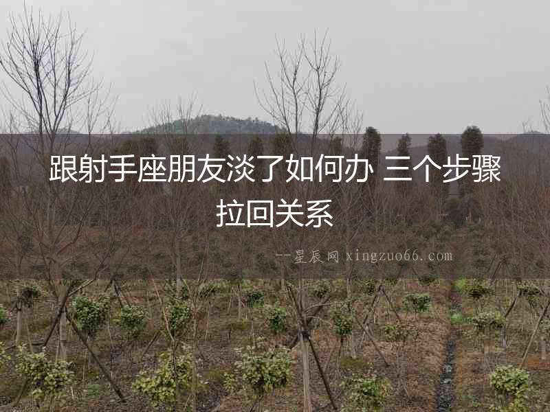跟射手座朋友淡了如何辦 三個步驟拉回關系