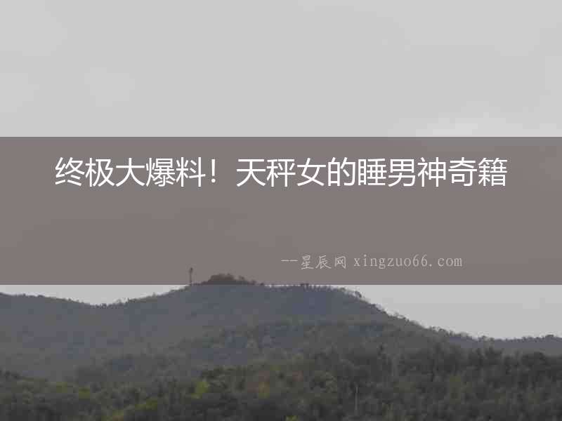 終極大爆料！天秤女的睡男神奇籍