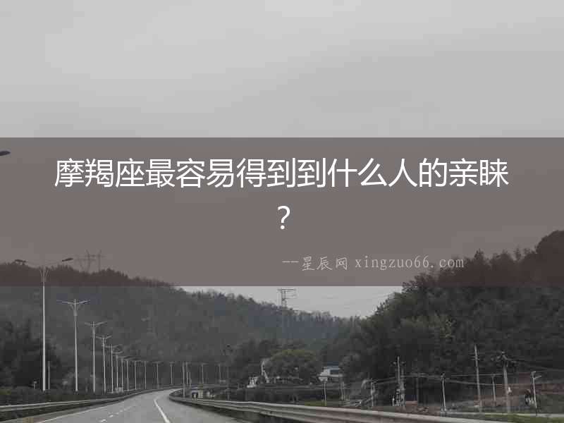 摩羯座最容易得到到什么人的親睞？