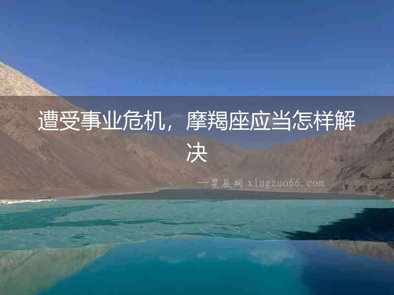 遭受事業危機，摩羯座應當怎樣解決