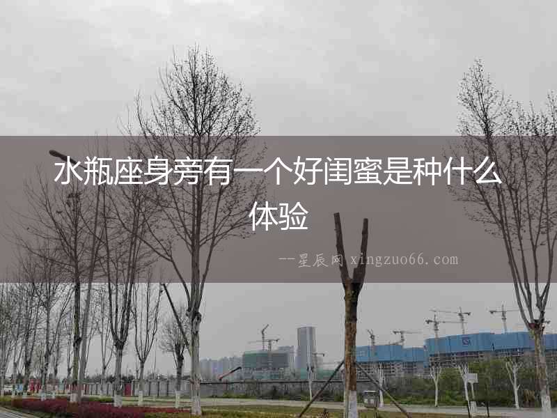 水瓶座身旁有一個好閨蜜是種什么體驗