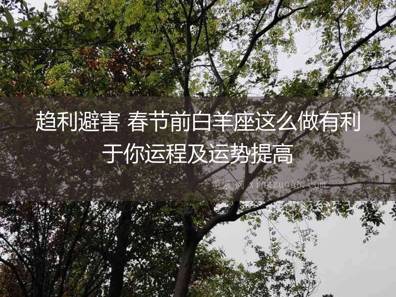 趨利避害 春節前白羊座這么做有利于你運程及運勢提高