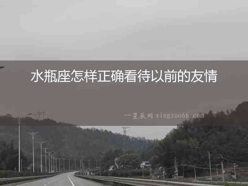 水瓶座怎樣正確看待以前的友情