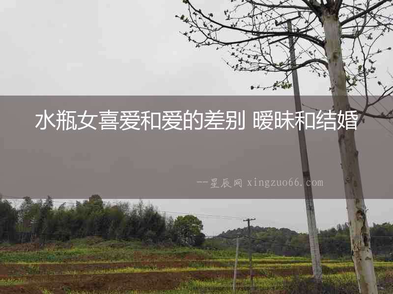 水瓶女喜愛和愛的差別 曖昧和結(jié)婚