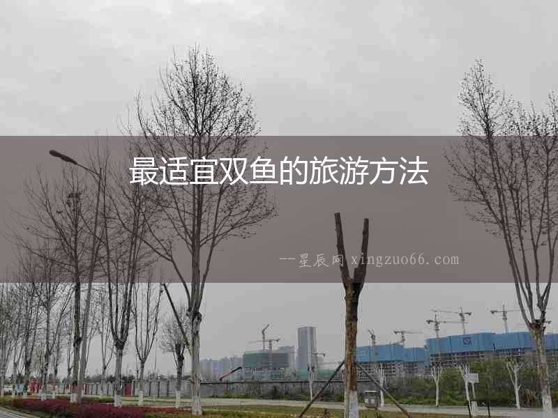 最適宜雙魚(yú)的旅游方法