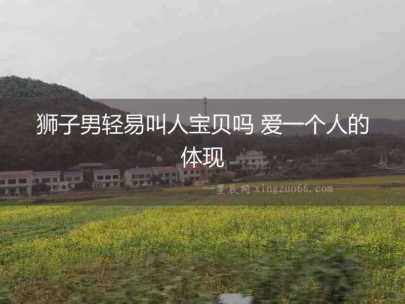 獅子男輕易叫人寶貝嗎 愛一個人的體現