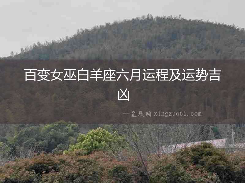 百變女巫白羊座六月運(yùn)程及運(yùn)勢(shì)吉兇