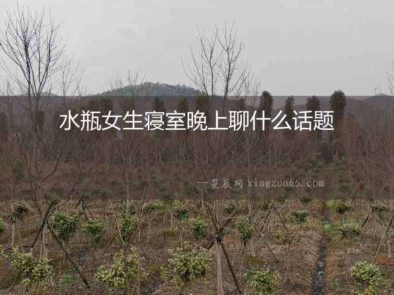水瓶女生寢室晚上聊什么話題
