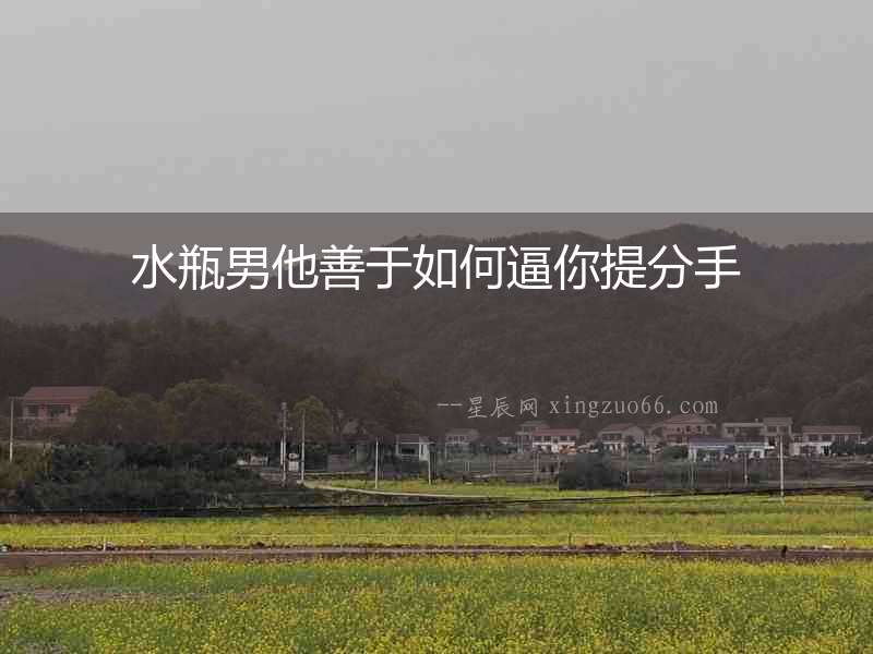 水瓶男他善于如何逼你提分手