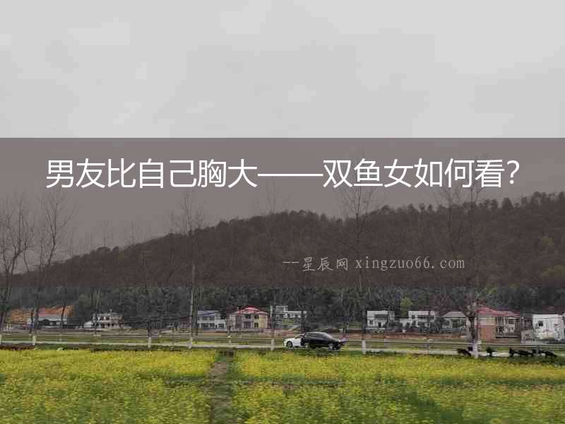 男友比自己胸大——雙魚女如何看？