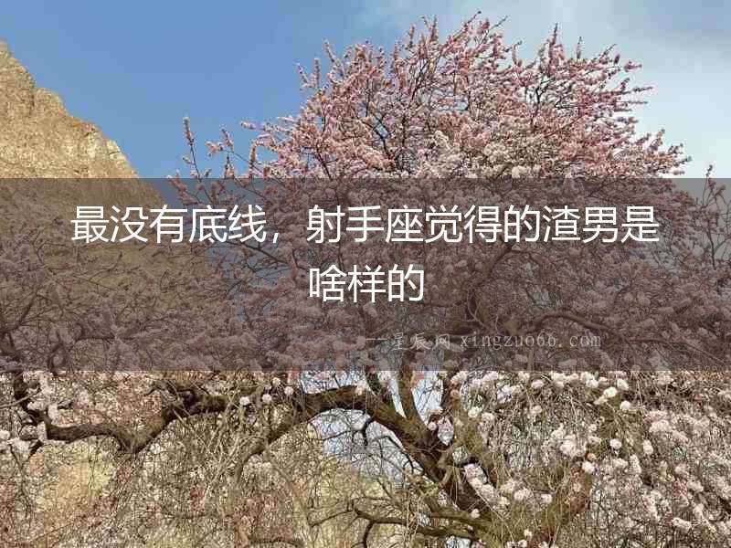 最沒有底線，射手座覺得的渣男是啥樣的