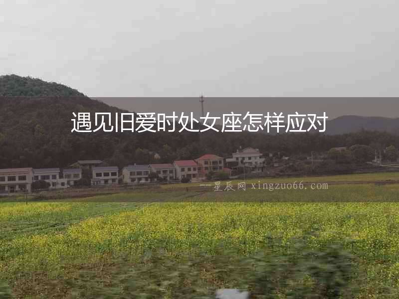 遇見舊愛時處女座怎樣應對