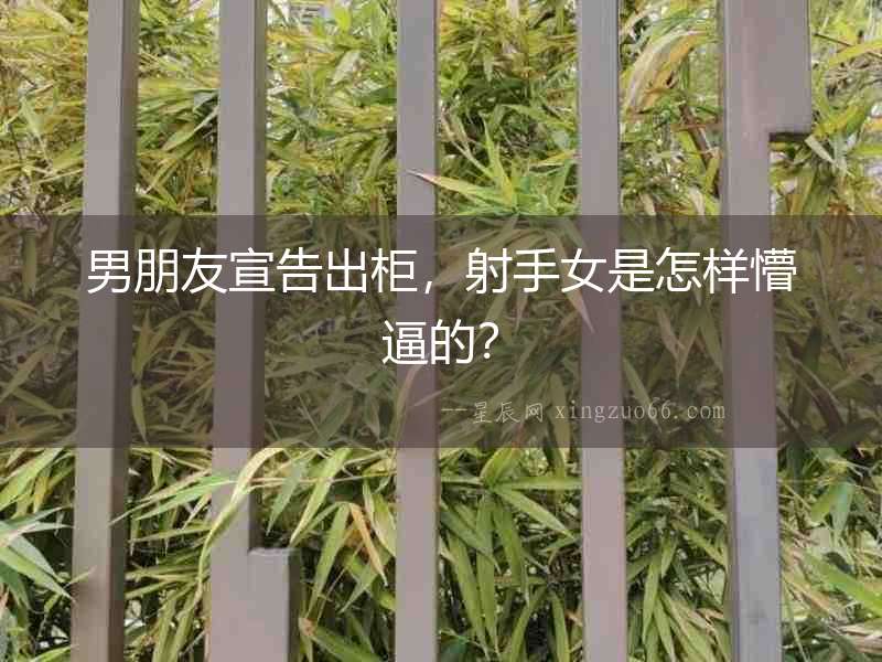 男朋友宣告出柜，射手女是怎樣懵逼的？