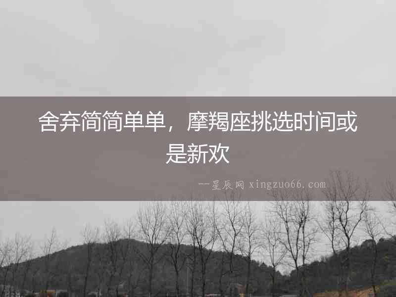 舍棄簡簡單單，摩羯座挑選時間或是新歡