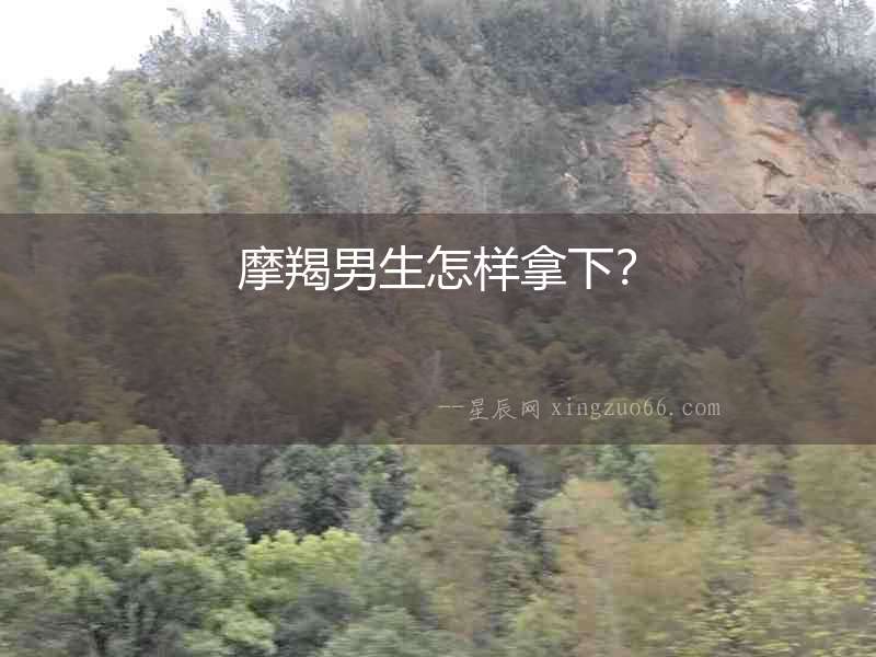摩羯男生怎樣拿下？