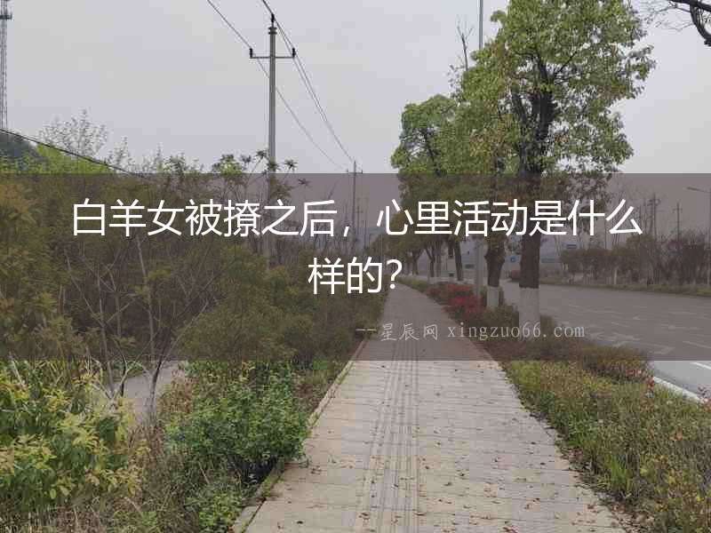 白羊女被撩之后，心里活動(dòng)是什么樣的？