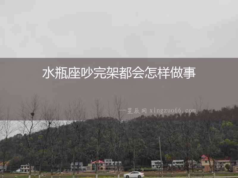 水瓶座吵完架都會怎樣做事