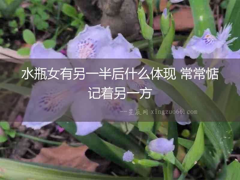 水瓶女有另一半后什么體現 常常惦記著另一方