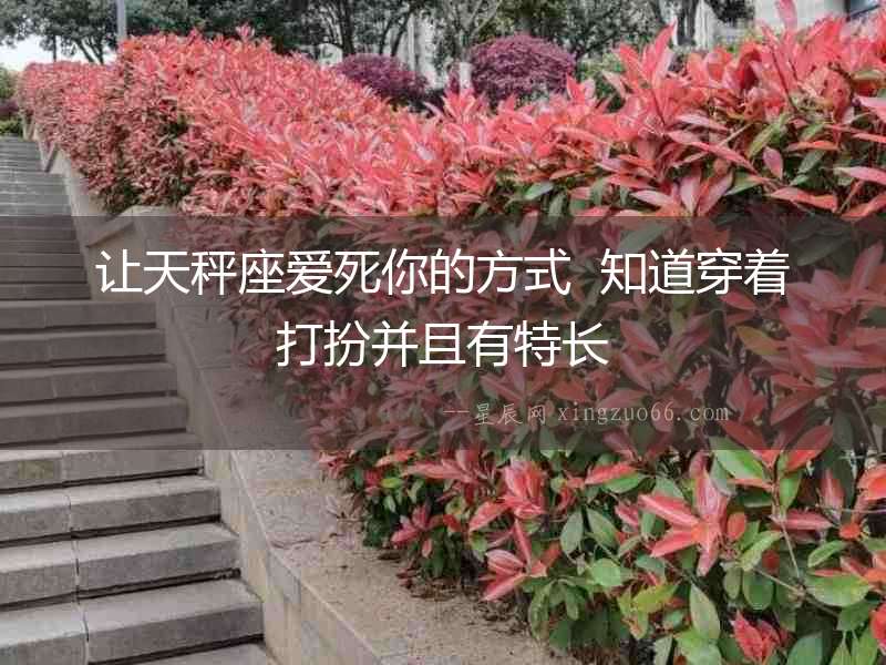 讓天秤座愛死你的方式  知道穿著打扮并且有特長