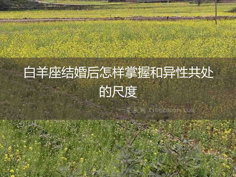 白羊座結婚后怎樣掌握和異性共處的尺度