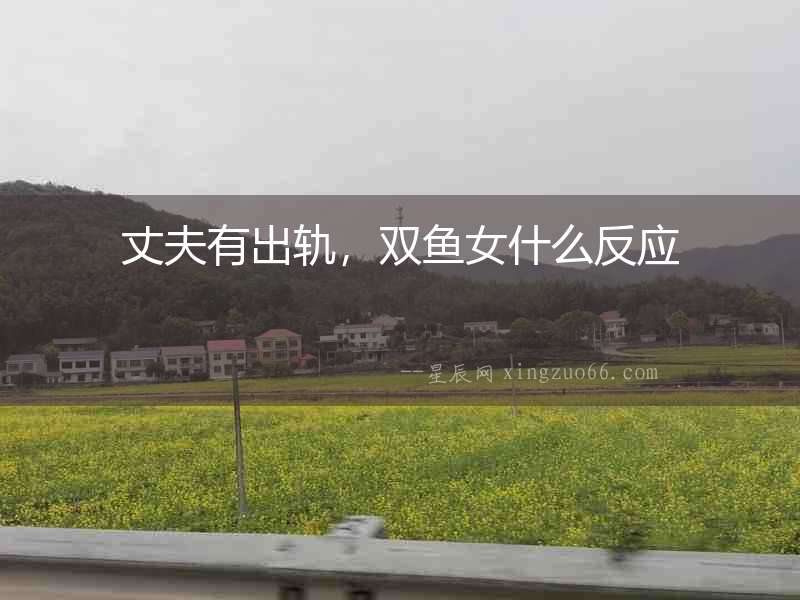 丈夫有出軌，雙魚女什么反應