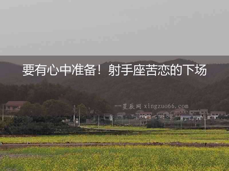 要有心中準備！射手座苦戀的下場