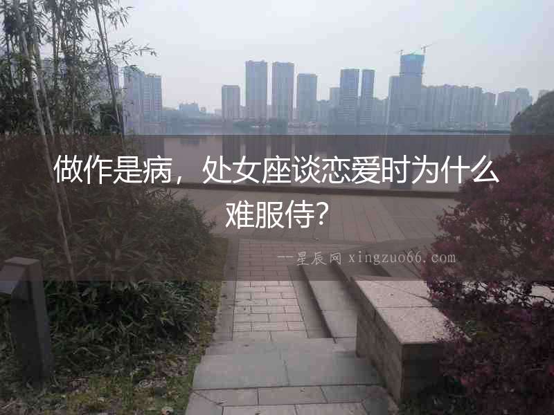 做作是病，處女座談戀愛時為什么難服侍？
