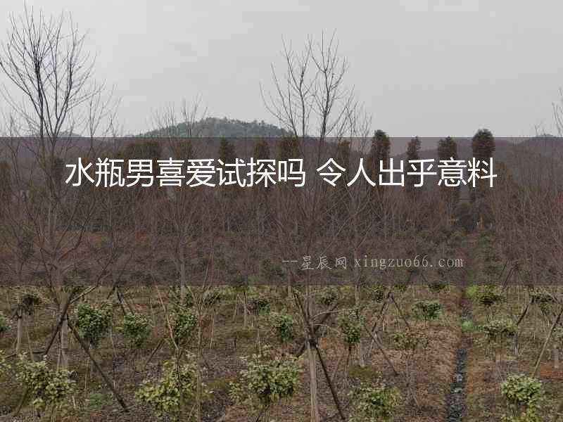 水瓶男喜愛試探嗎 令人出乎意料