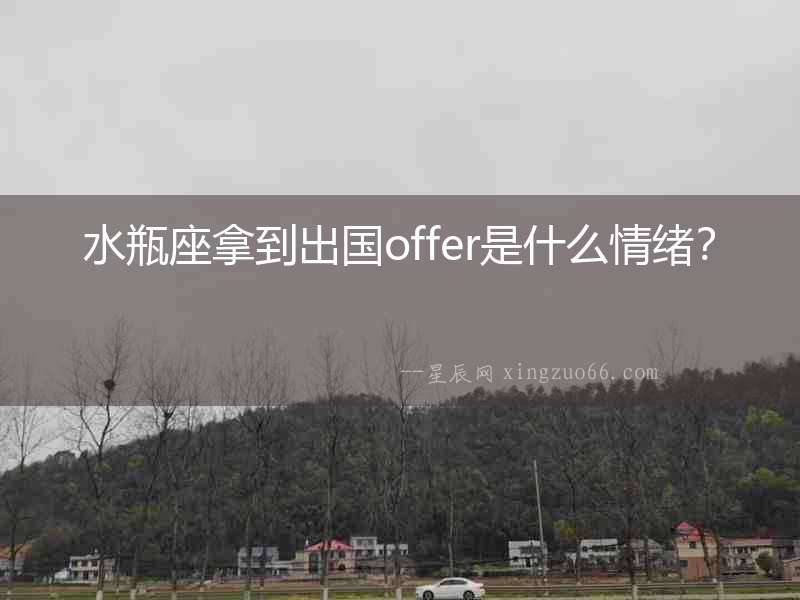 水瓶座拿到出國offer是什么情緒？
