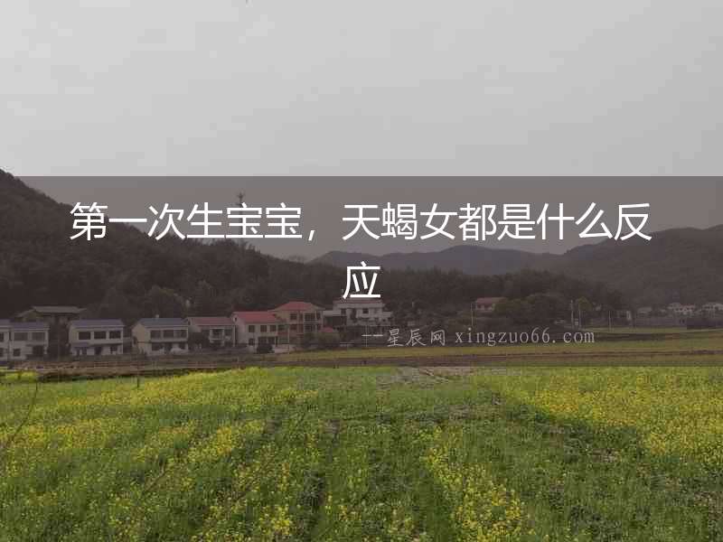 第一次生寶寶，天蝎女都是什么反應