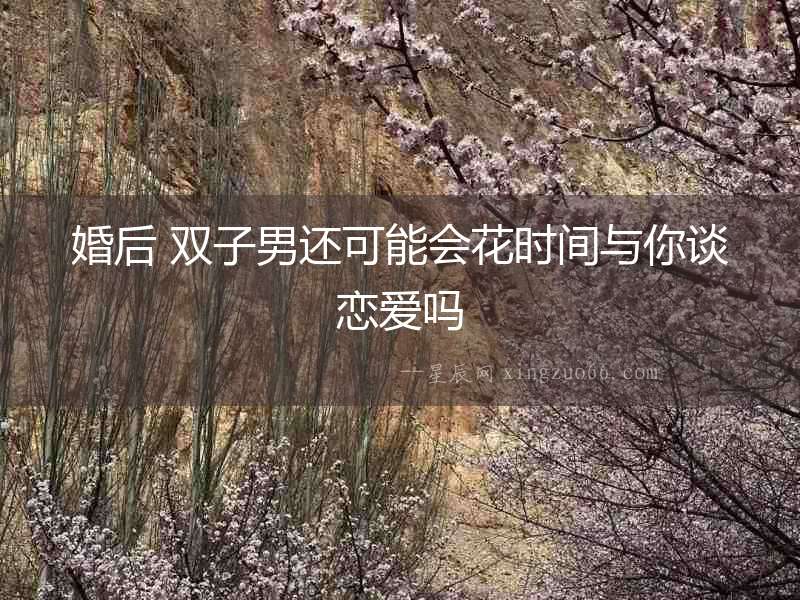 婚后 雙子男還可能會花時間與你談戀愛嗎
