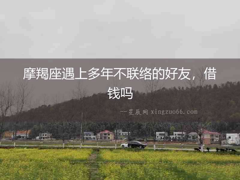 摩羯座遇上多年不聯絡的好友，借錢嗎