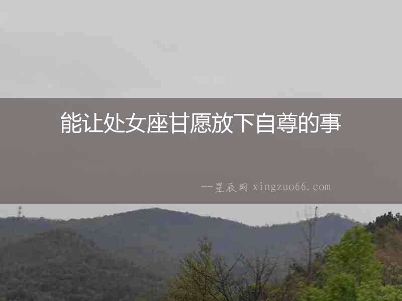 能讓處女座甘愿放下自尊的事