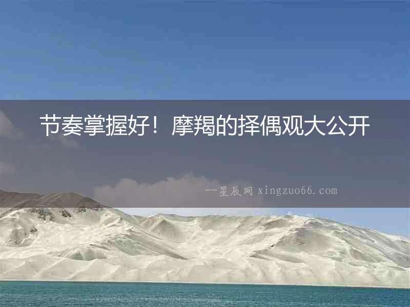 節(jié)奏掌握好！摩羯的擇偶觀大公開