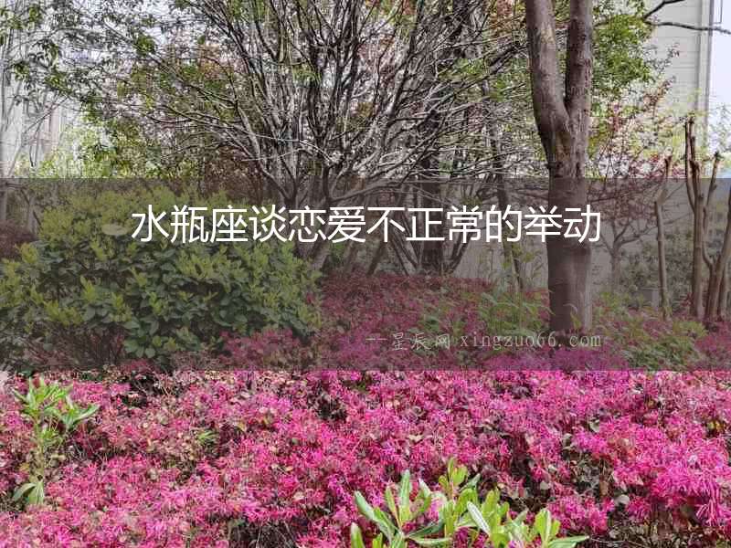 水瓶座談戀愛不正常的舉動