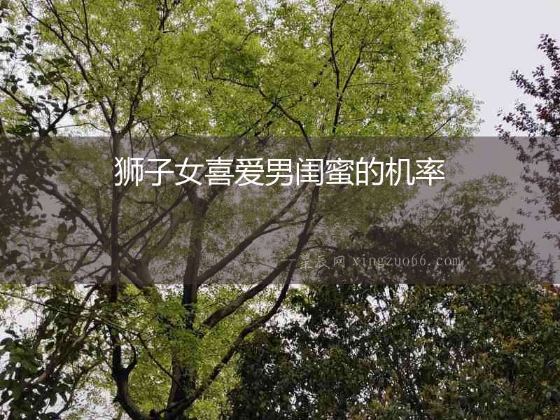 獅子女喜愛男閨蜜的機率