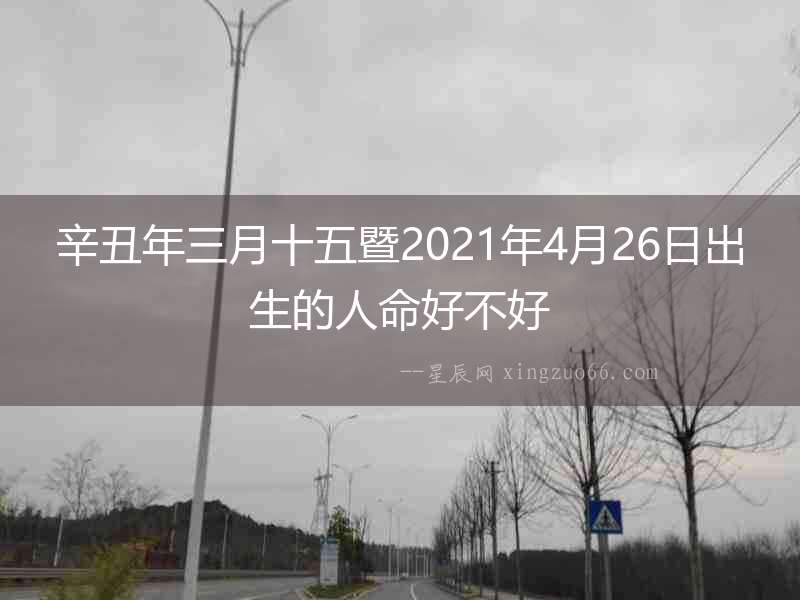 辛丑年三月十五暨2021年4月26日出生的人命好不好