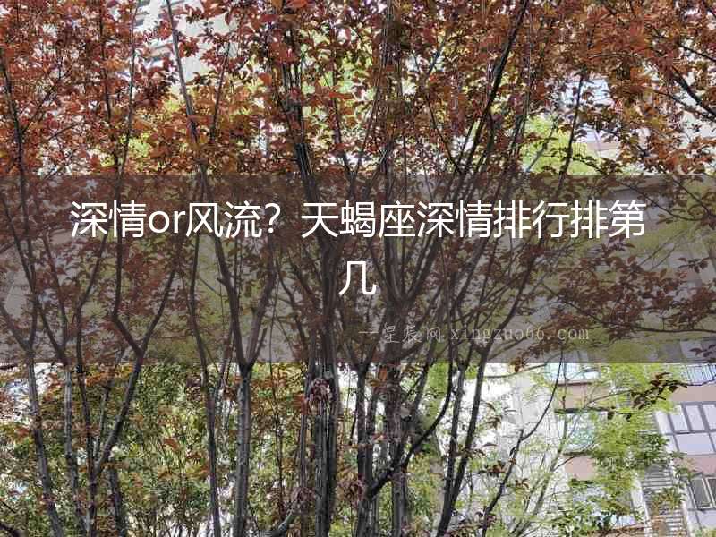 深情or風(fēng)流？天蝎座深情排行排第幾