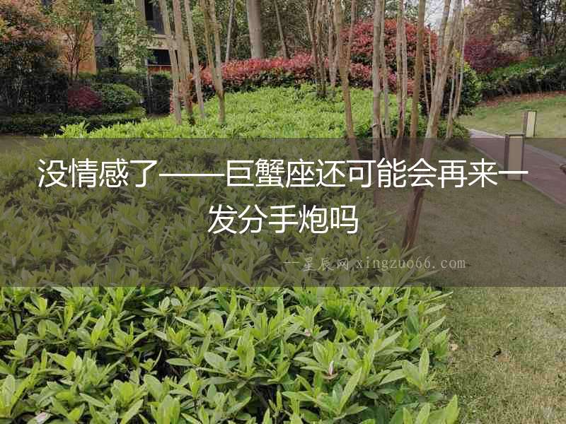 沒情感了——巨蟹座還可能會再來一發(fā)分手炮嗎