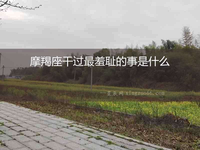 摩羯座干過最羞恥的事是什么