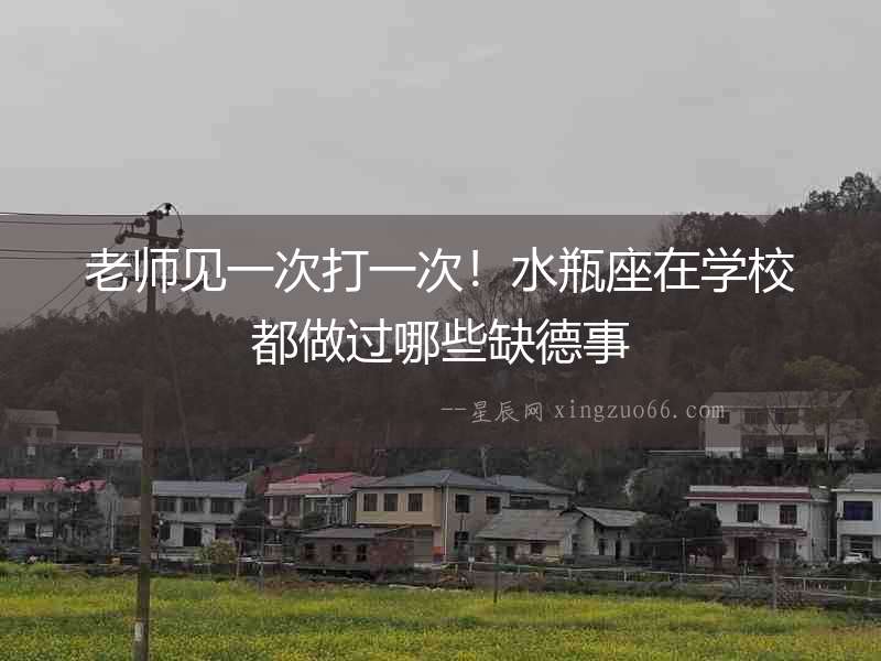 老師見一次打一次！水瓶座在學(xué)校都做過哪些缺德事