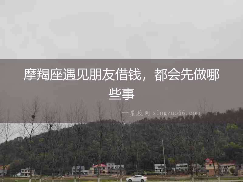 摩羯座遇見朋友借錢，都會先做哪些事