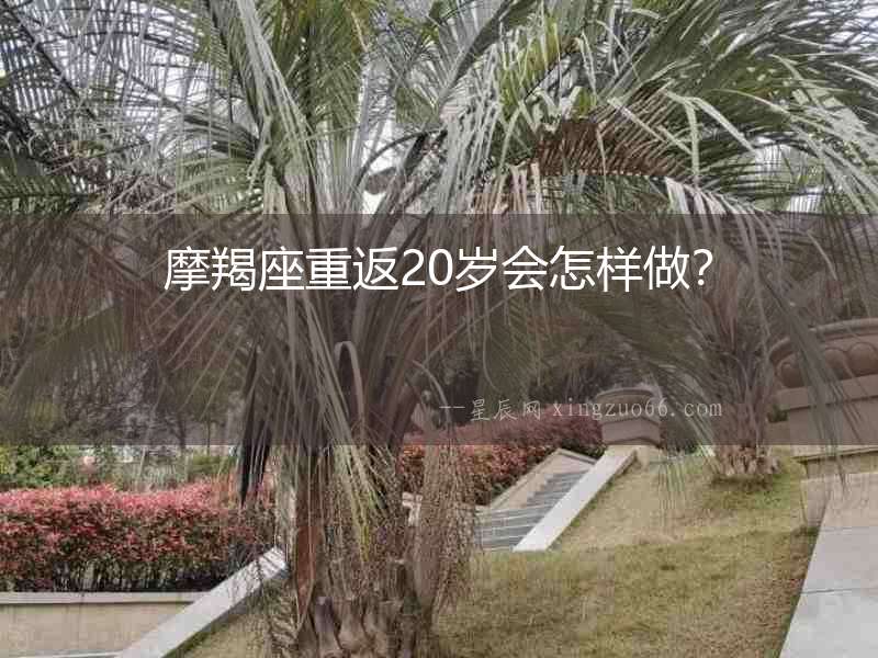 摩羯座重返20歲會怎樣做？