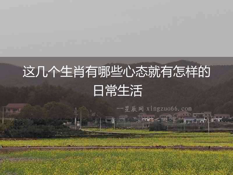 這幾個(gè)生肖有哪些心態(tài)就有怎樣的日常生活