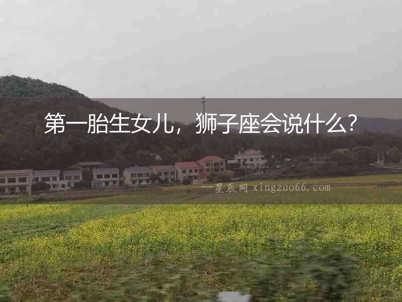 第一胎生女兒，獅子座會說什么？