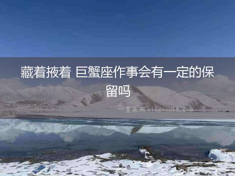 藏著掖著 巨蟹座作事會有一定的保留嗎