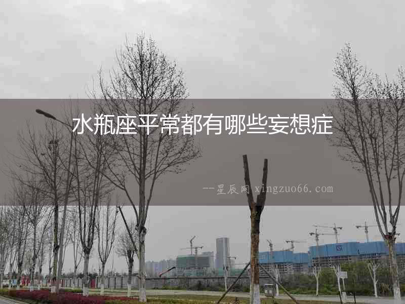 水瓶座平常都有哪些妄想癥